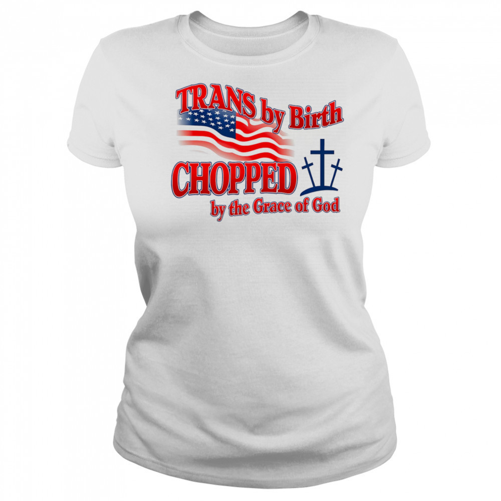 Trans by birth chopped by the Grace of God shirt Women's T-shirt