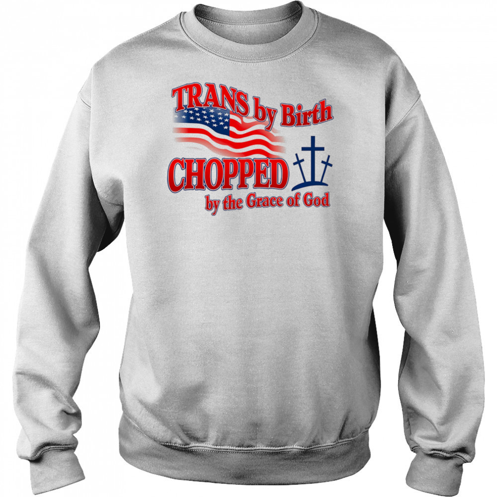 Trans by birth chopped by the Grace of God shirt Hoodie