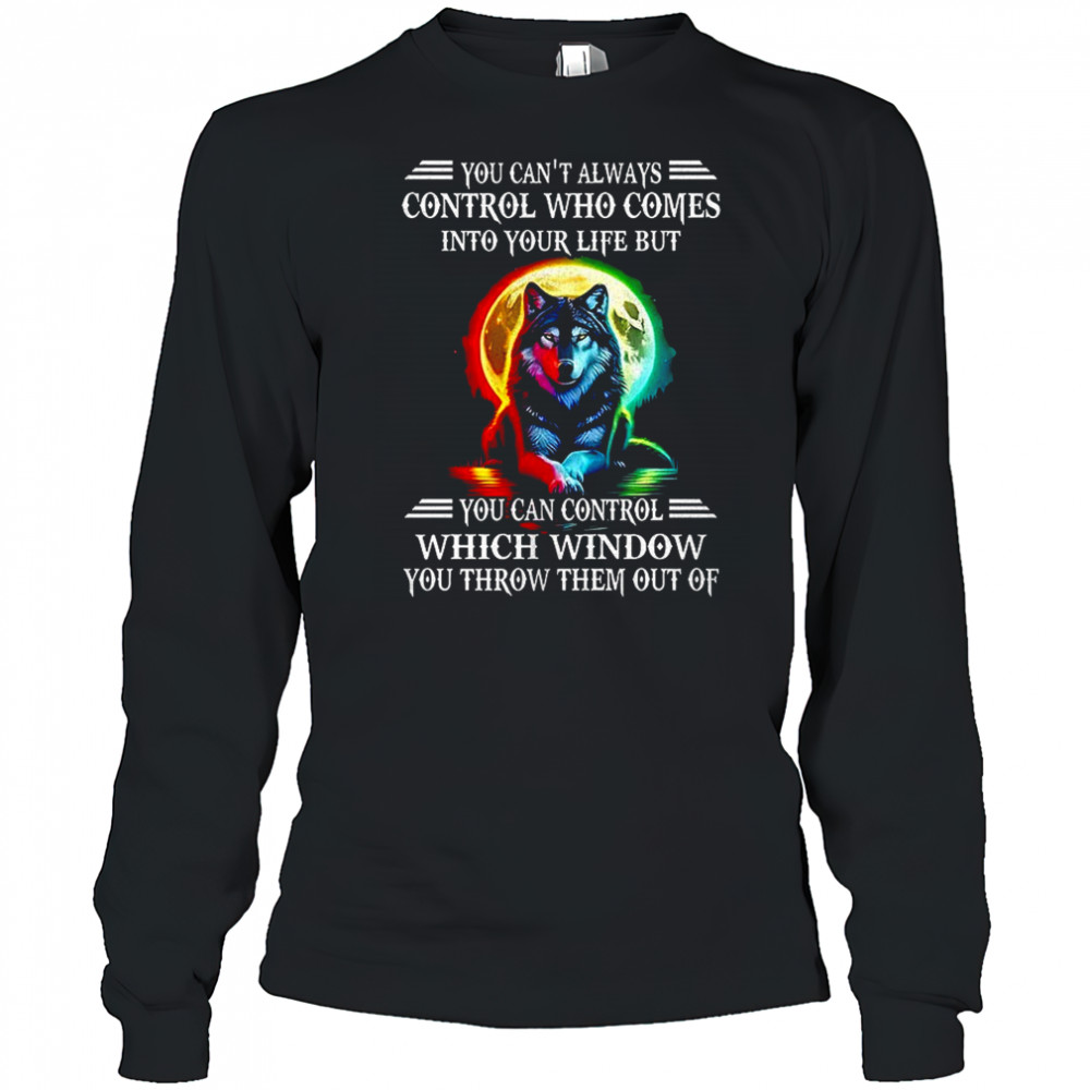 Wolf you can’t always control who comes into your life shirt Long Sleeved