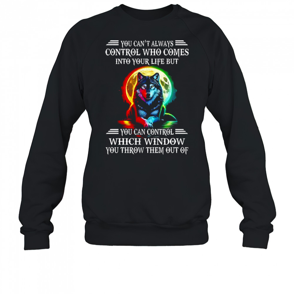 Wolf you can’t always control who comes into your life shirt Sweatshirt