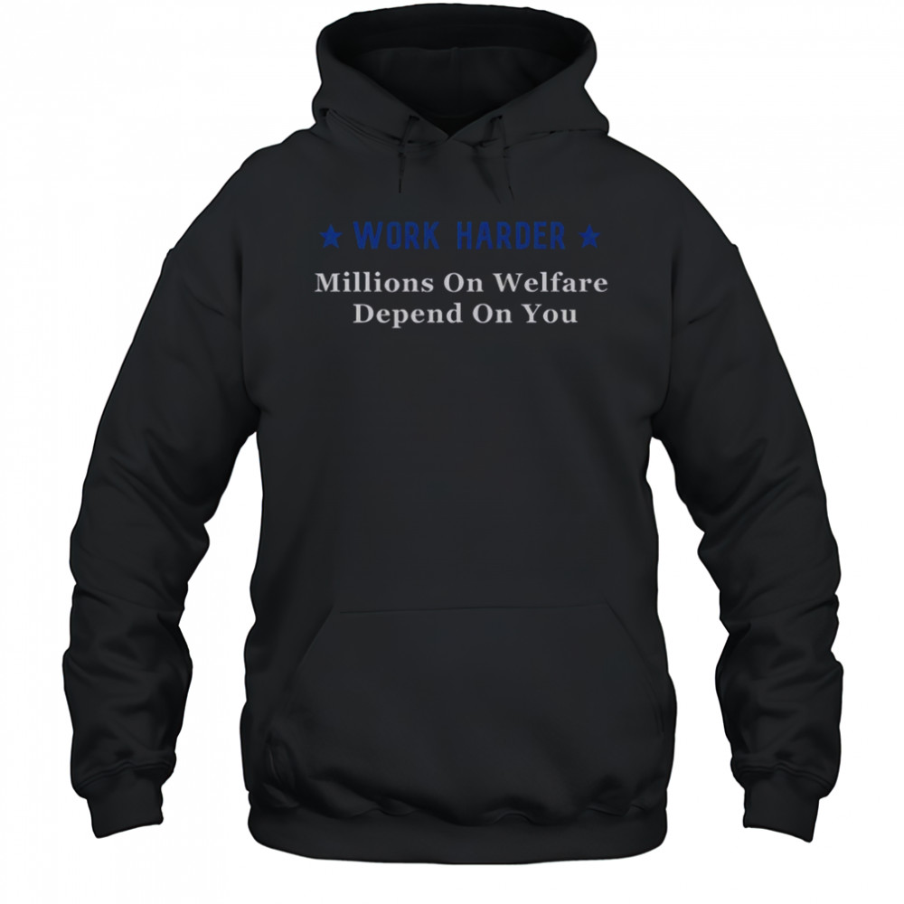 Work Harder Millions On Welfare Depend On You T-Shirt Hoodie