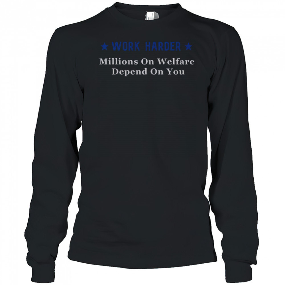 Work Harder Millions On Welfare Depend On You T-Shirt Long Sleeved