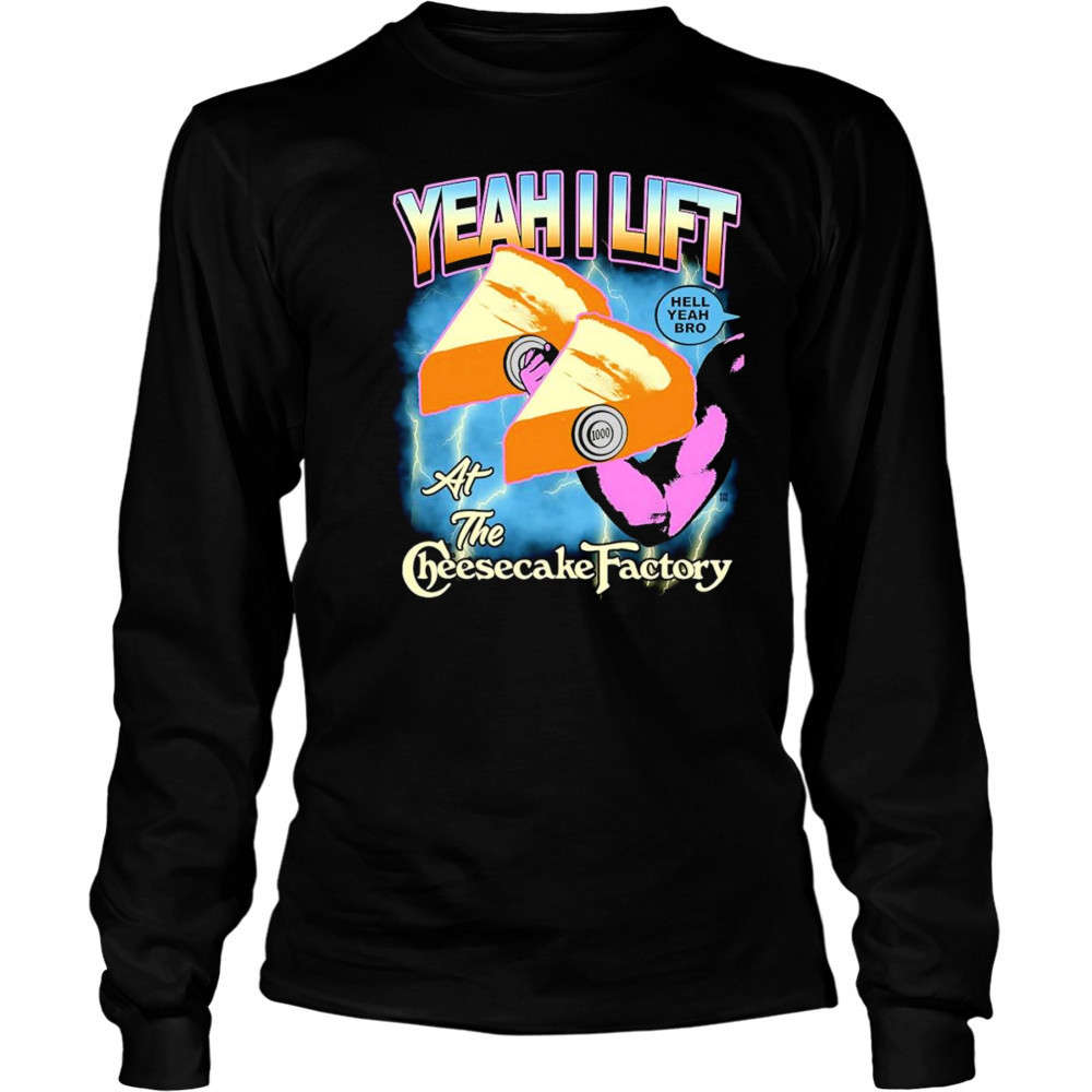 Yeah I lift at the cheesecake factory shirt Long Sleeved