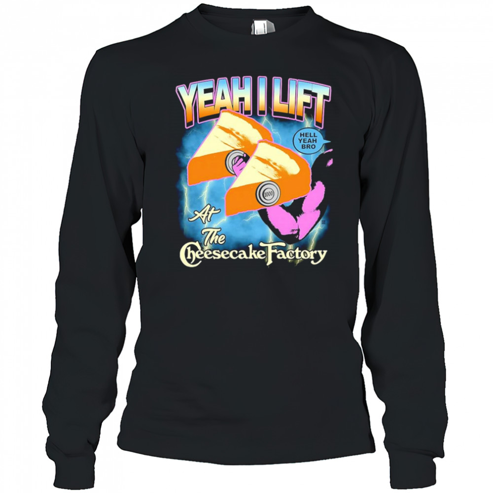Yeah I lift at the cheesecake factory shirt Long Sleeved