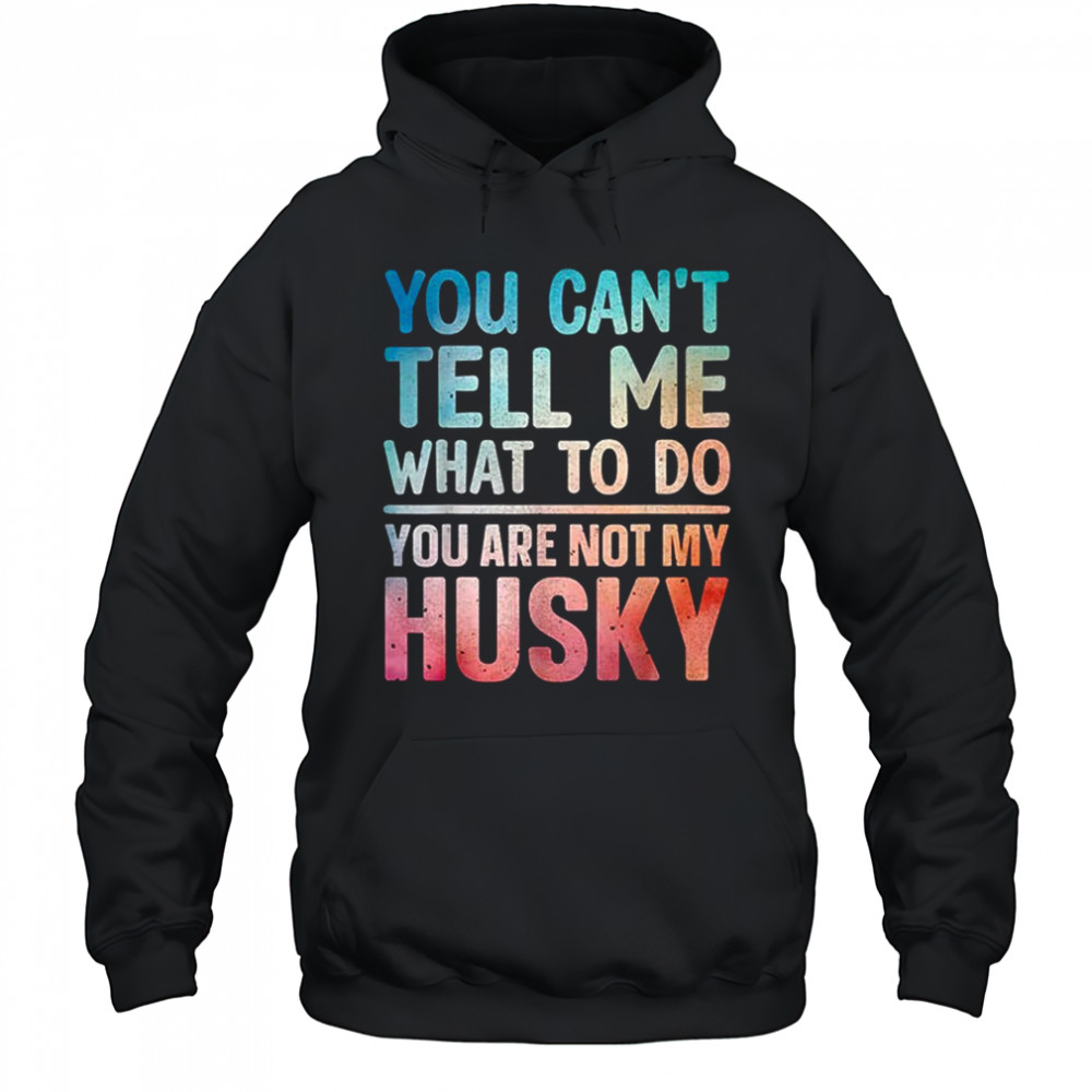 You can’t tell me what to do Husky shirt Hoodie