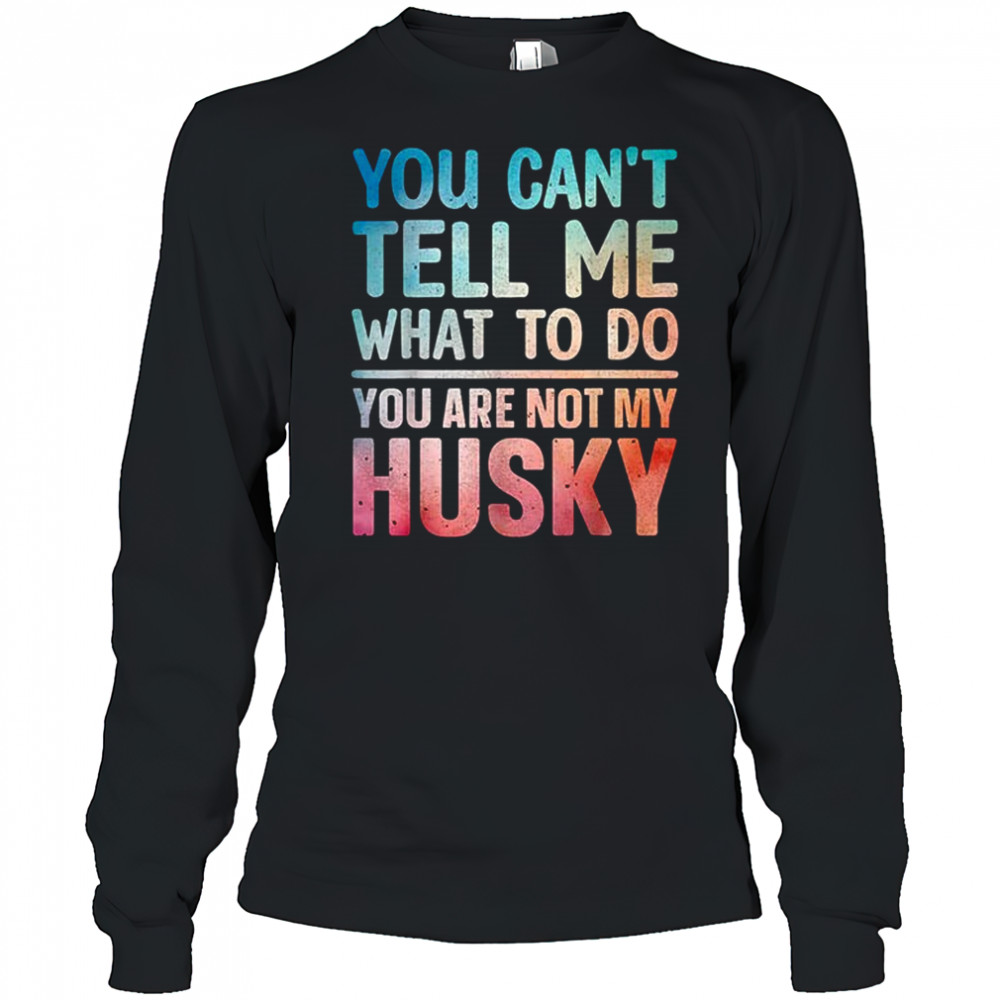 You can’t tell me what to do Husky shirt Long Sleeved