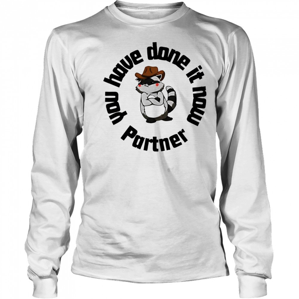 You have done it now Partner Raccoon shirt Long Sleeved