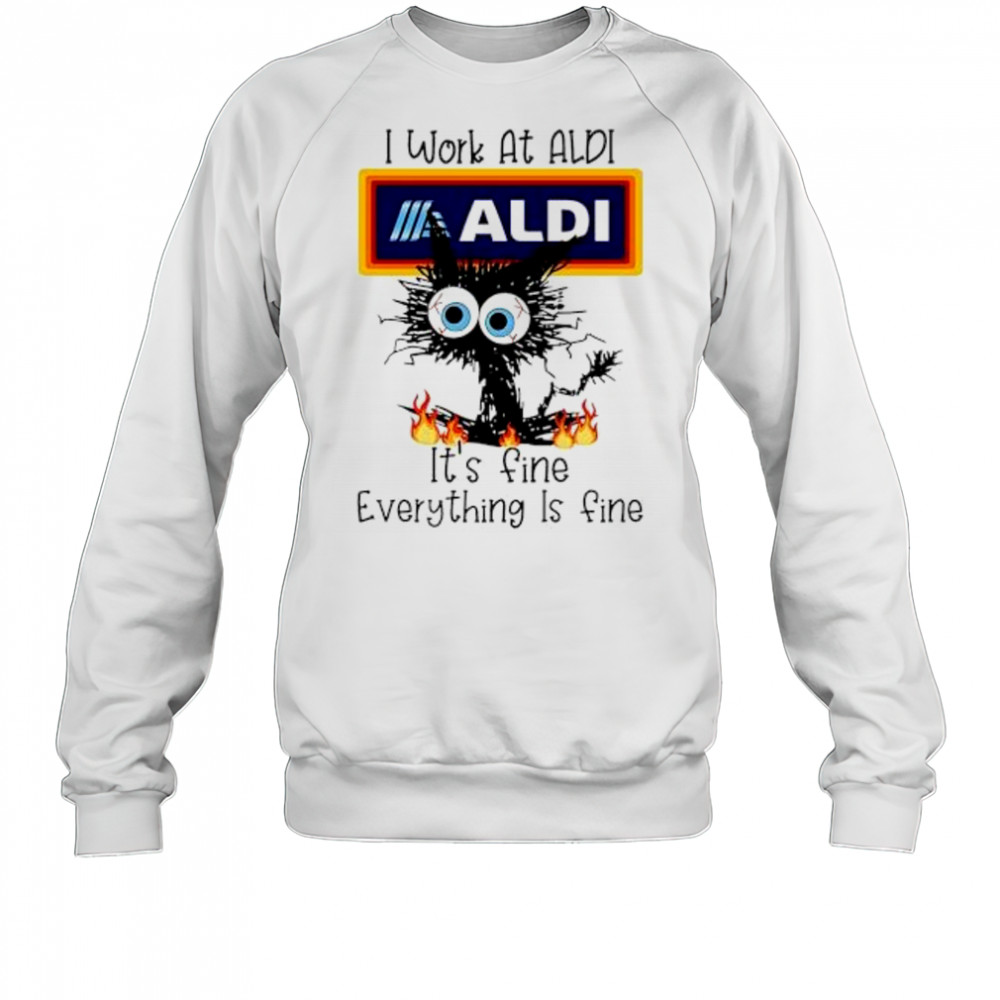 Aldi Cat TO Work At Aldi It’s Fine Everything Is Fine shirt Sweatshirt