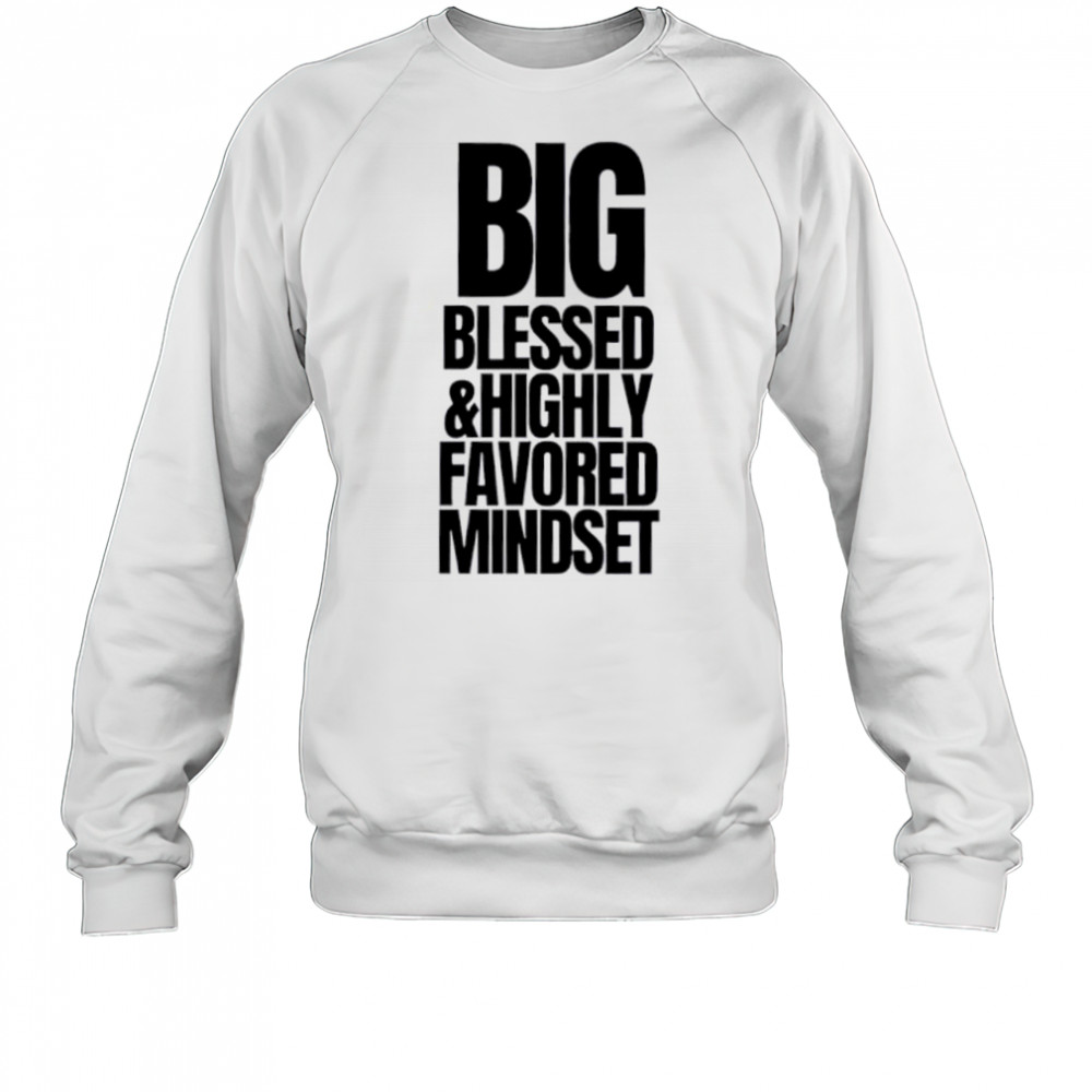 Big Blessed and Highly Favored Mindset shirt Sweatshirt