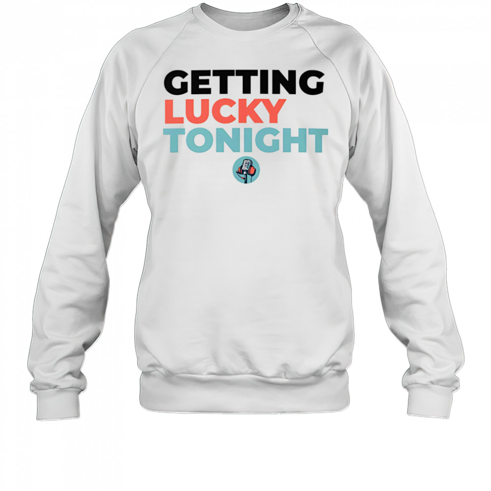 Getting lucky tonight shirt Sweatshirt