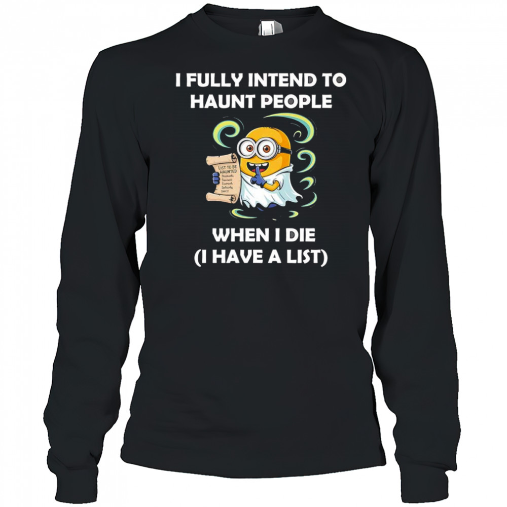 Ghost Minion I fully intend to haunt people when I die I have a list shirt Long Sleeved