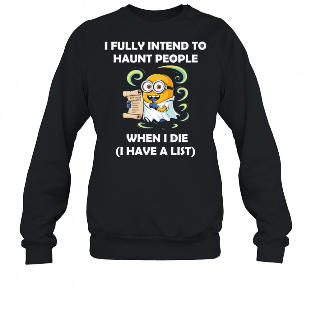 Ghost Minion I fully intend to haunt people when I die I have a list shirt Sweatshirt