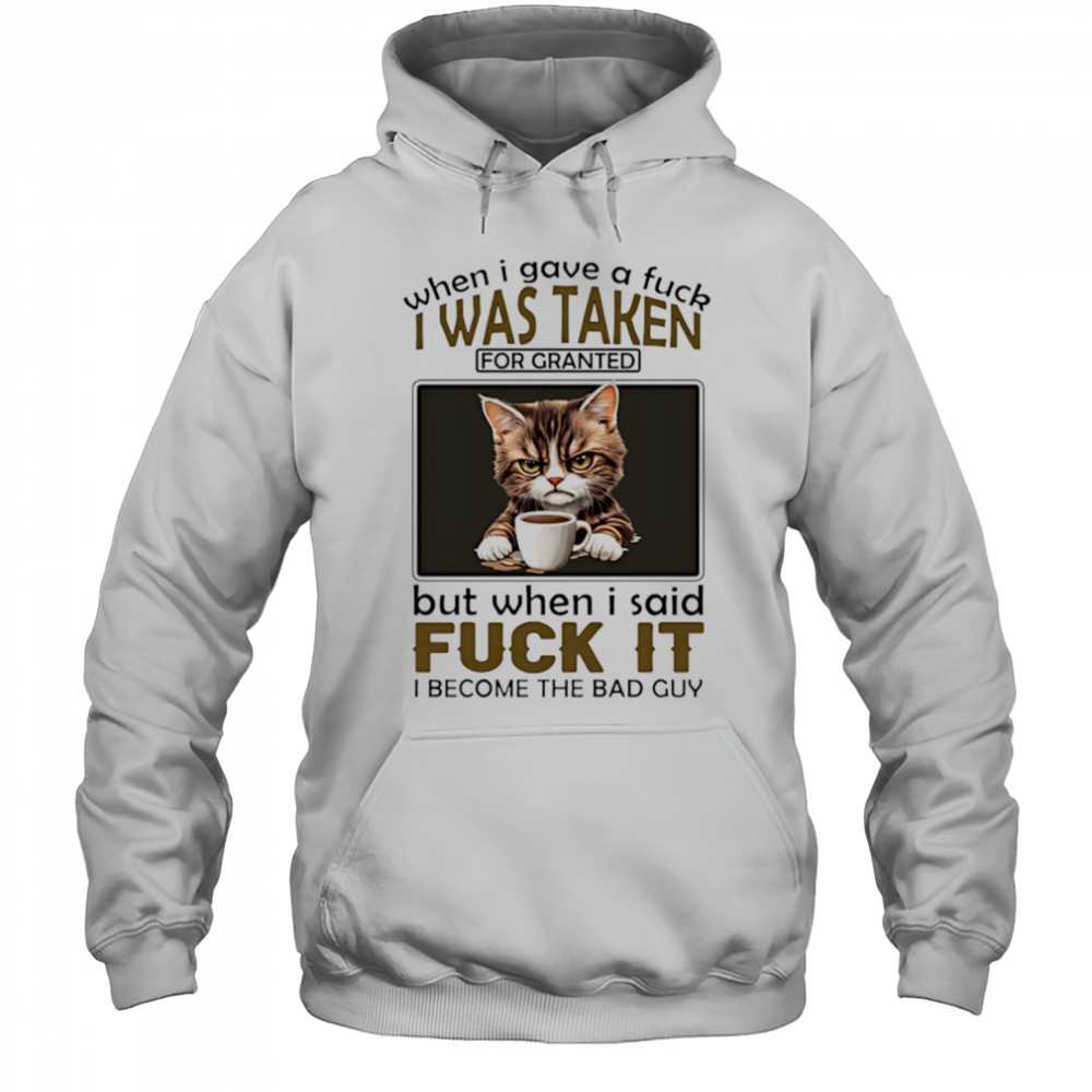 Grumpy cat when I gave a fuck I was taken for granted but when I said fuck it I become the bad guy shirt Hoodie