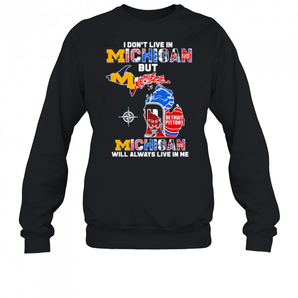 I don’t live in Michigan but Michigan will always live in me shirt Sweatshirt