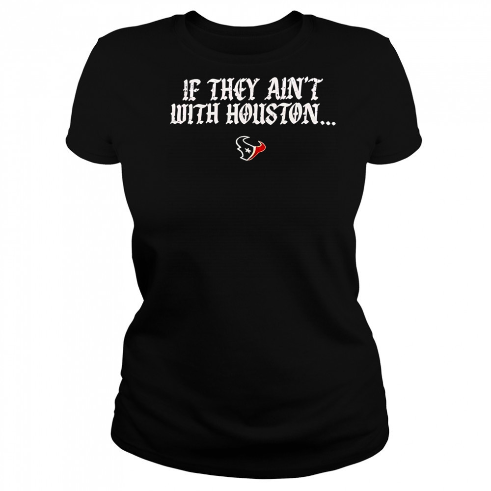 If they ain’t with Houston Texans 2025 shirt Women's T-shirt