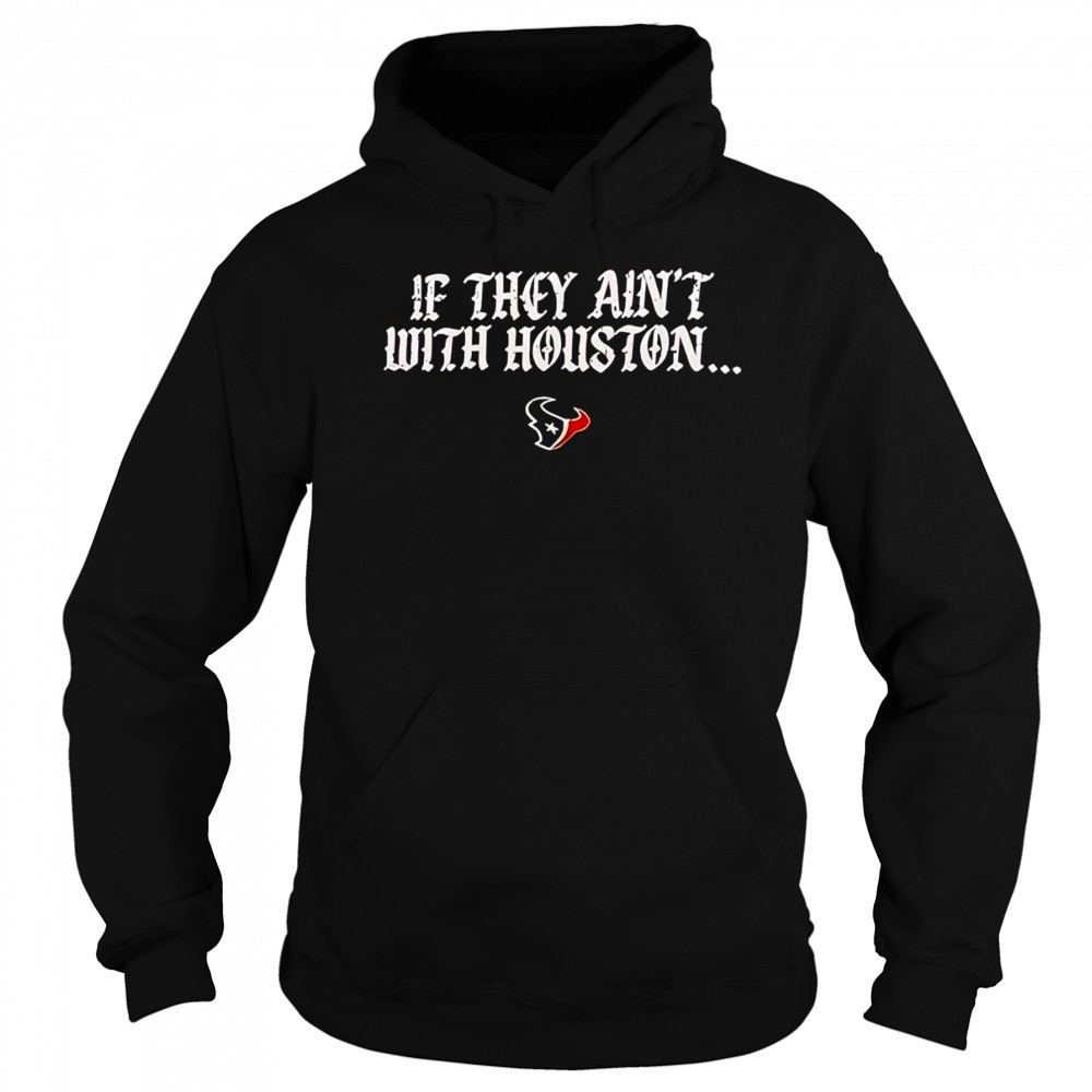 If they ain’t with Houston Texans 2025 shirt Sweatshirt