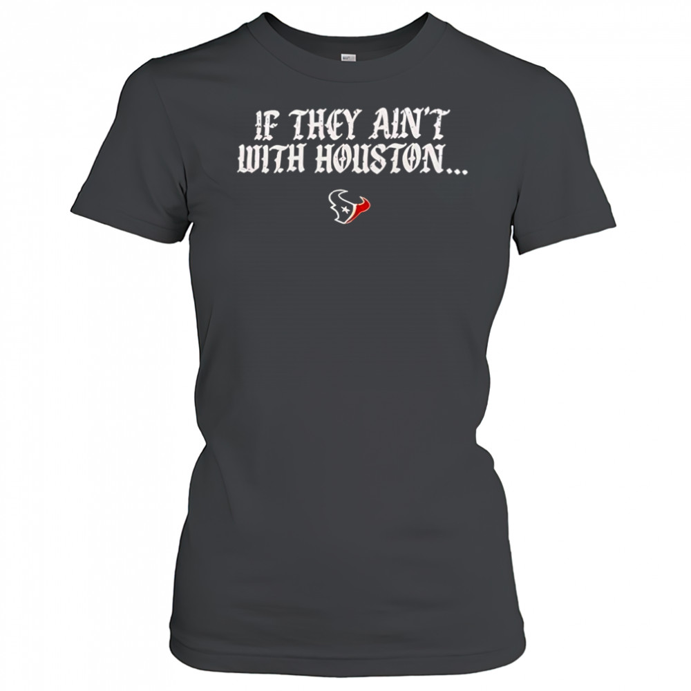 If they ain’t with Houston Texans 2025 shirt Women's T-shirt