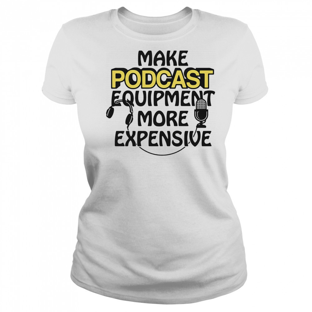 Make podcast equipment more expensive shirt Women's T-shirt