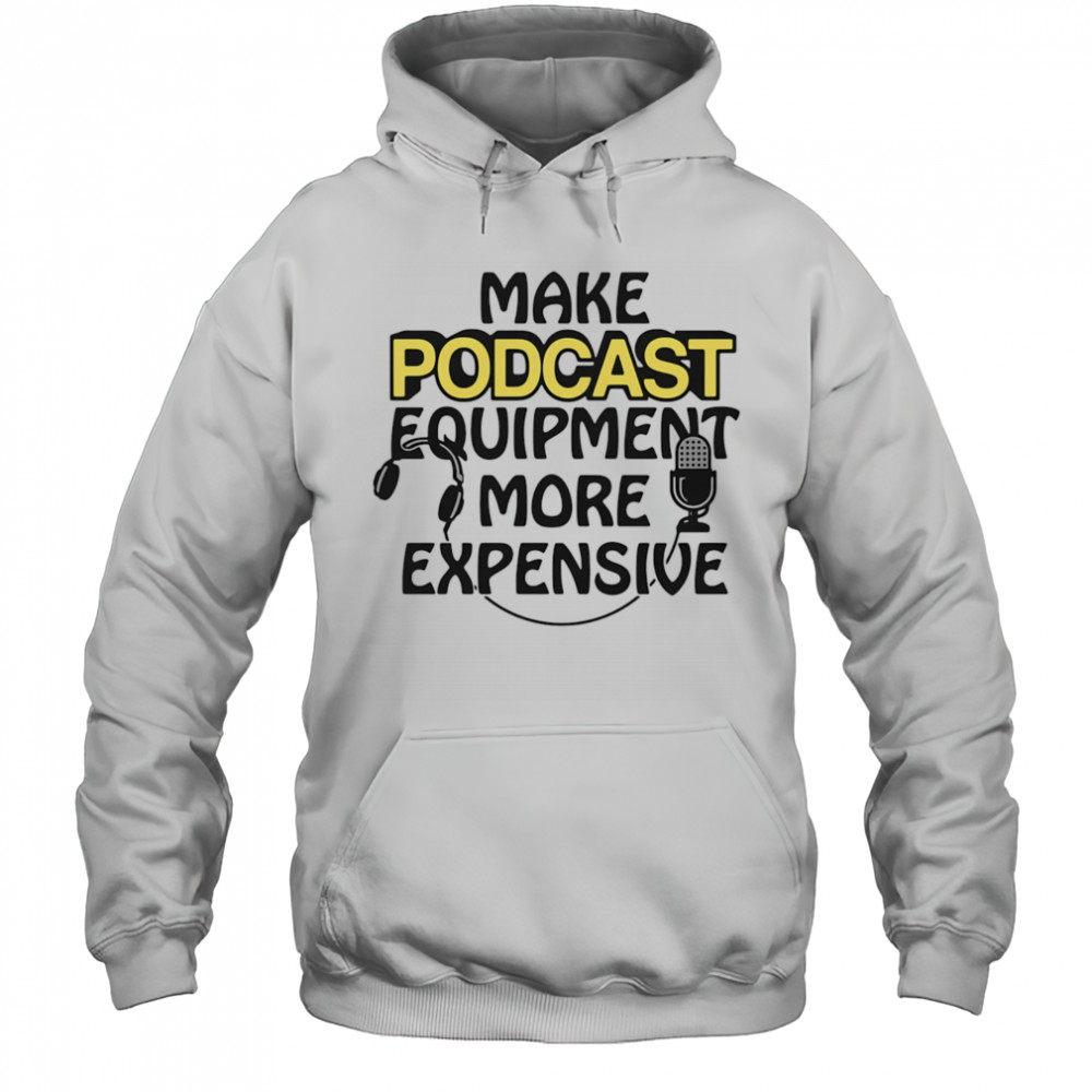 Make podcast equipment more expensive shirt Hoodie