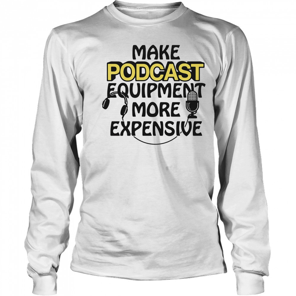Make podcast equipment more expensive shirt Long Sleeved