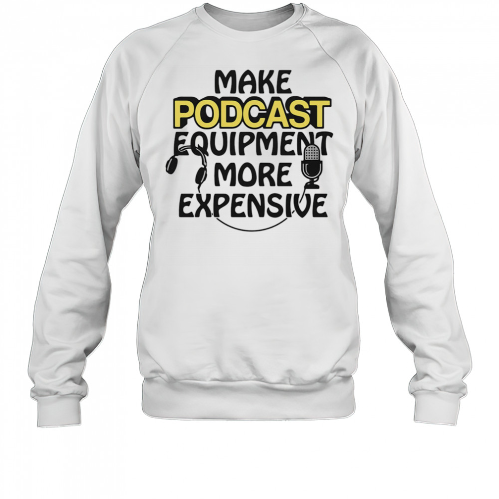 Make podcast equipment more expensive shirt Sweatshirt