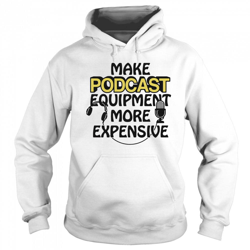 Make podcast equipment more expensive shirt Sweatshirt