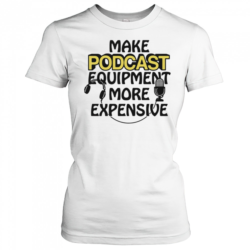 Make podcast equipment more expensive shirt Women's T-shirt