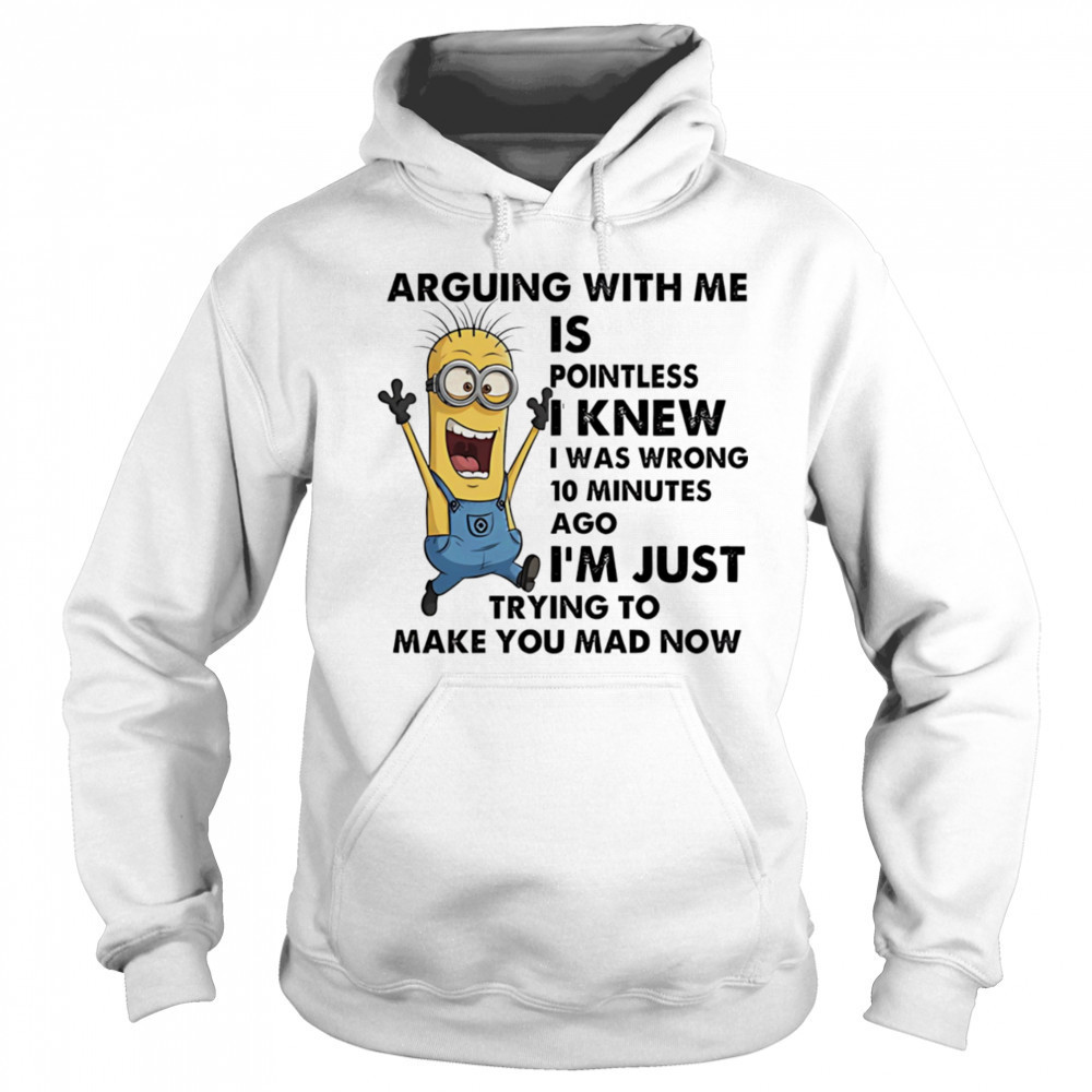 Minion arguing with me is pointless I knew I was wrong 10 minutes ago shirt Sweatshirt