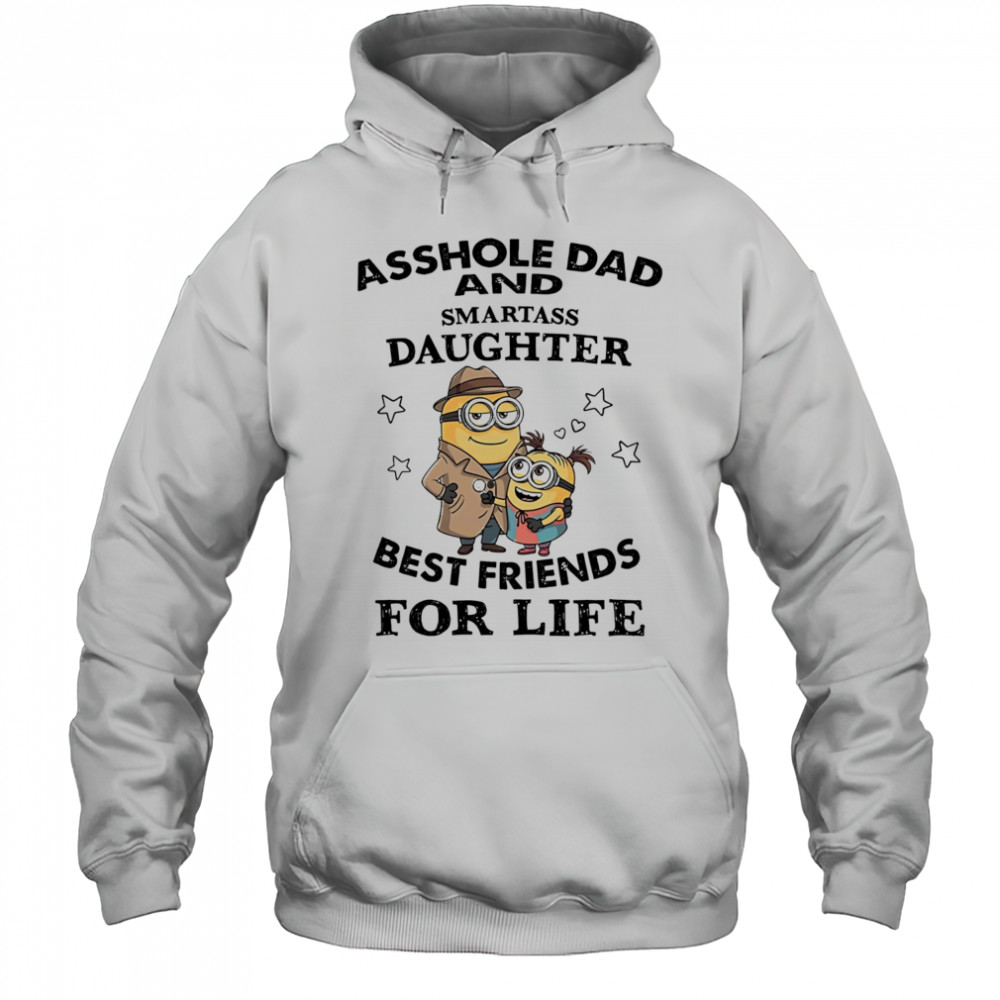 Minion asshole Dad and smartass Daughter best friends for life shirt Hoodie