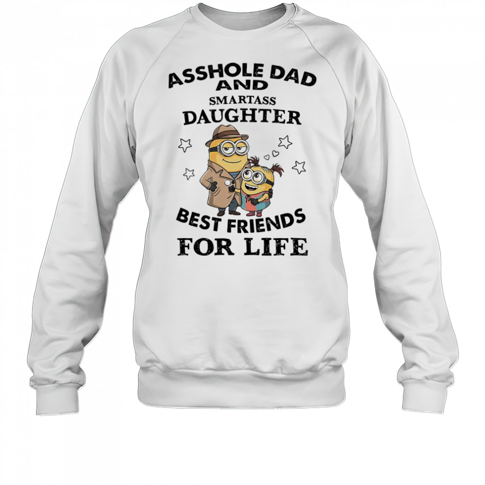 Minion asshole Dad and smartass Daughter best friends for life shirt Sweatshirt