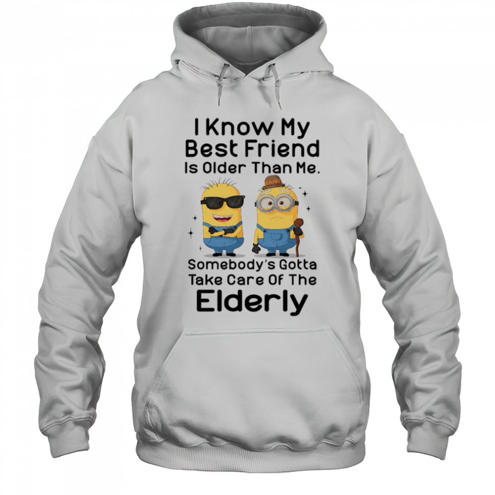 Minion I know my best friend is older than me somebody’s gotta take care of the elderly shirt Hoodie