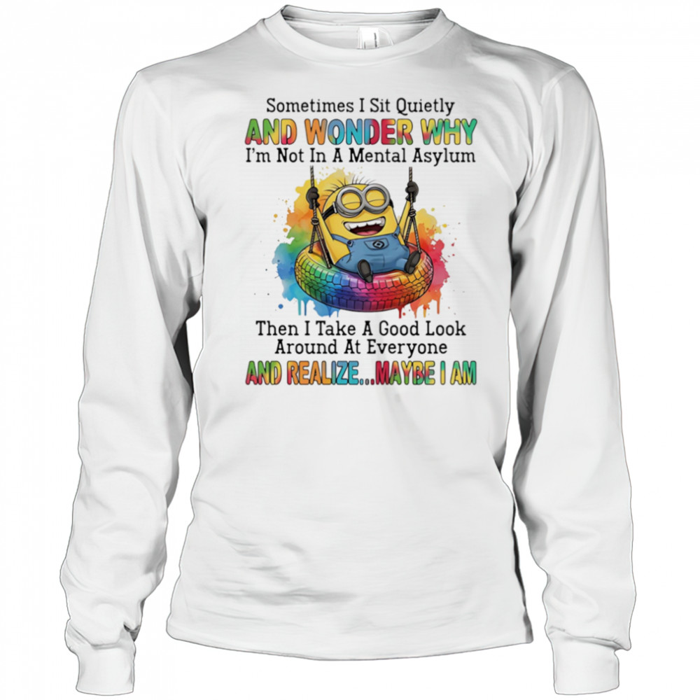 Minion sometimes I sit quietly and wonder why I’m not in a mental asylum shirt Long Sleeved