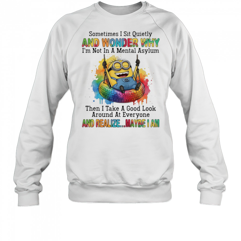 Minion sometimes I sit quietly and wonder why I’m not in a mental asylum shirt Sweatshirt