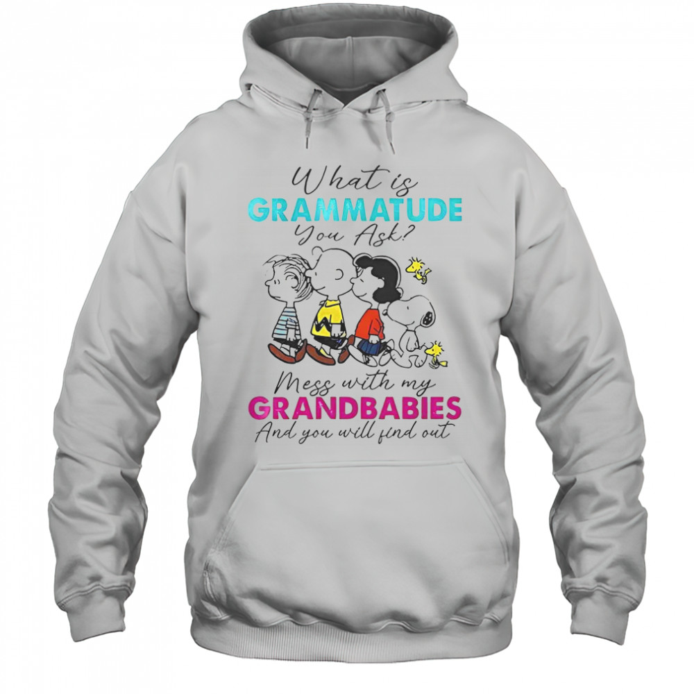 Peanuts What Is Grammatude You Ask Mess With My Grandbabies And You Will Find Out T-Shirt Hoodie