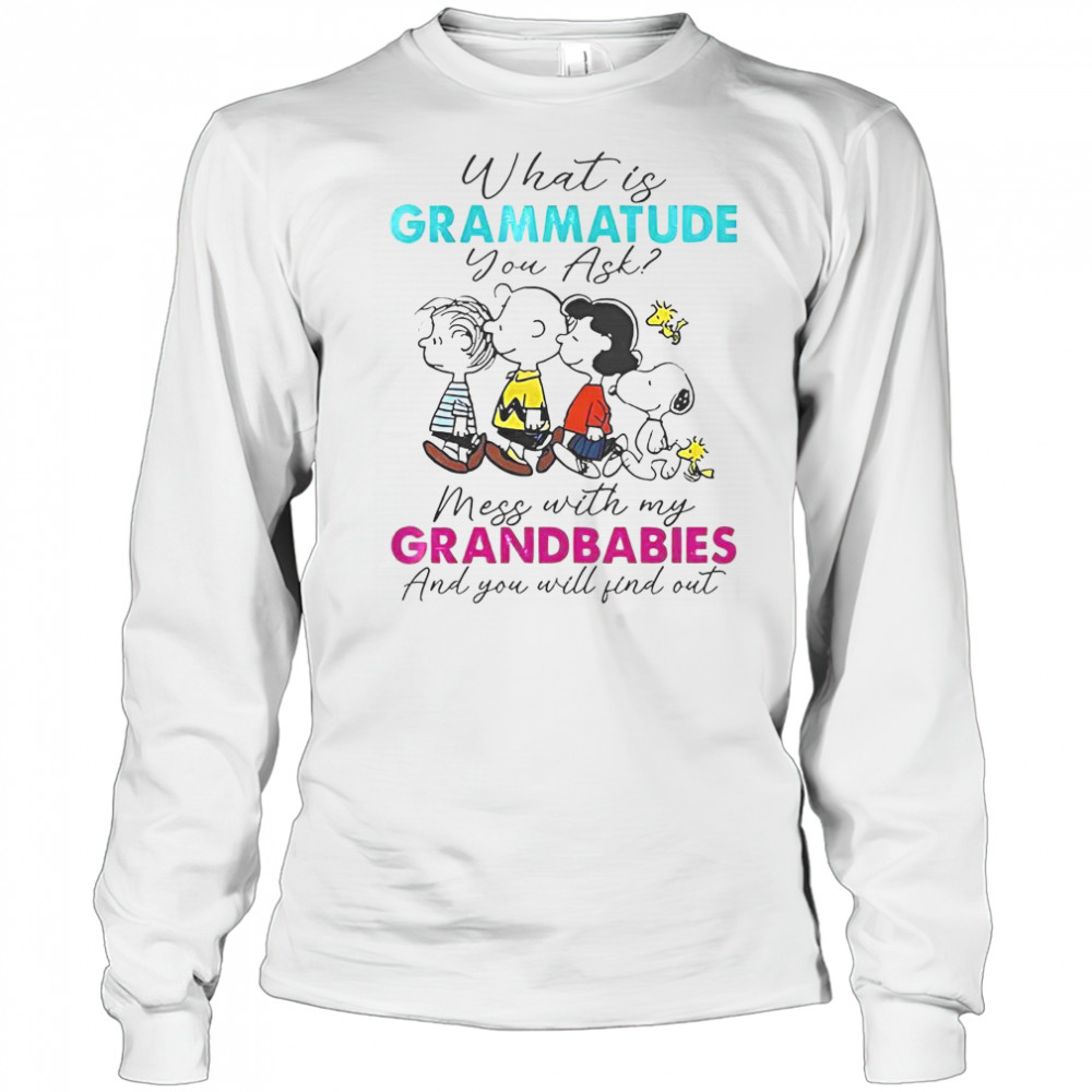 Peanuts What Is Grammatude You Ask Mess With My Grandbabies And You Will Find Out T-Shirt Long Sleeved