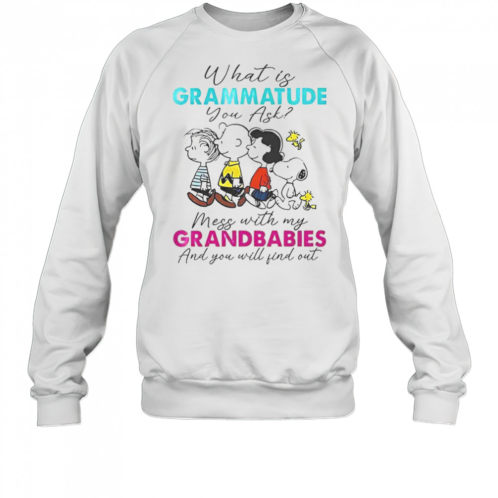Peanuts What Is Grammatude You Ask Mess With My Grandbabies And You Will Find Out T-Shirt Sweatshirt