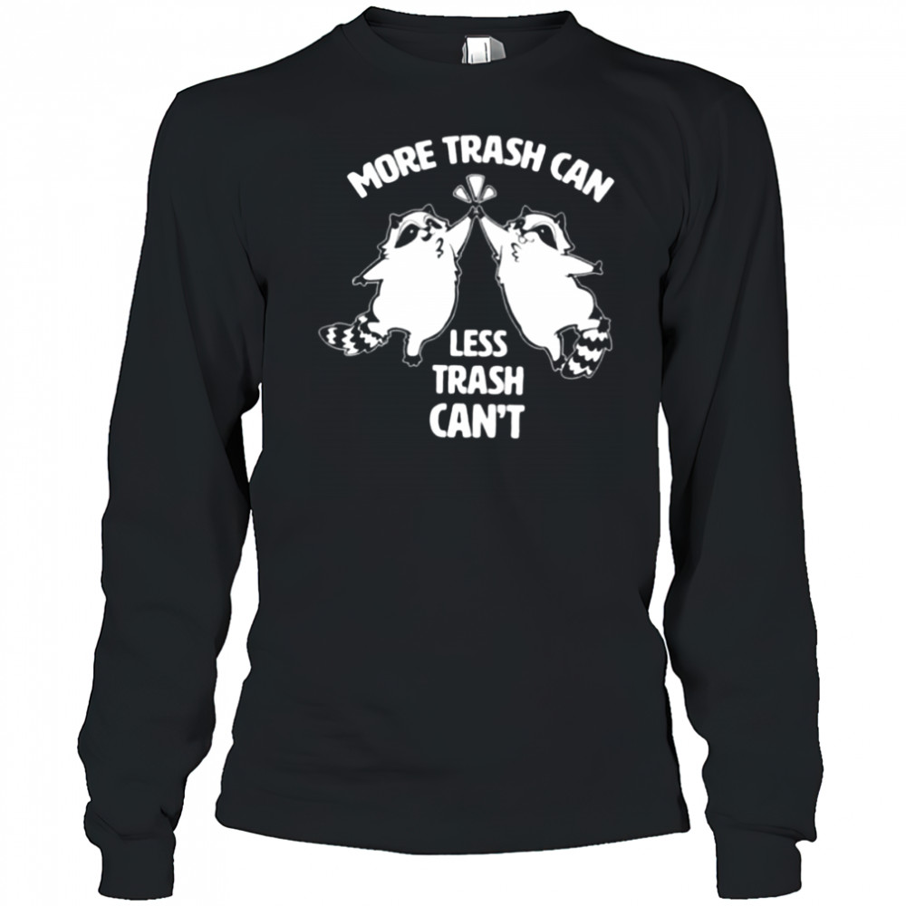 Raccoon more trash can less trash can’t shirt Long Sleeved