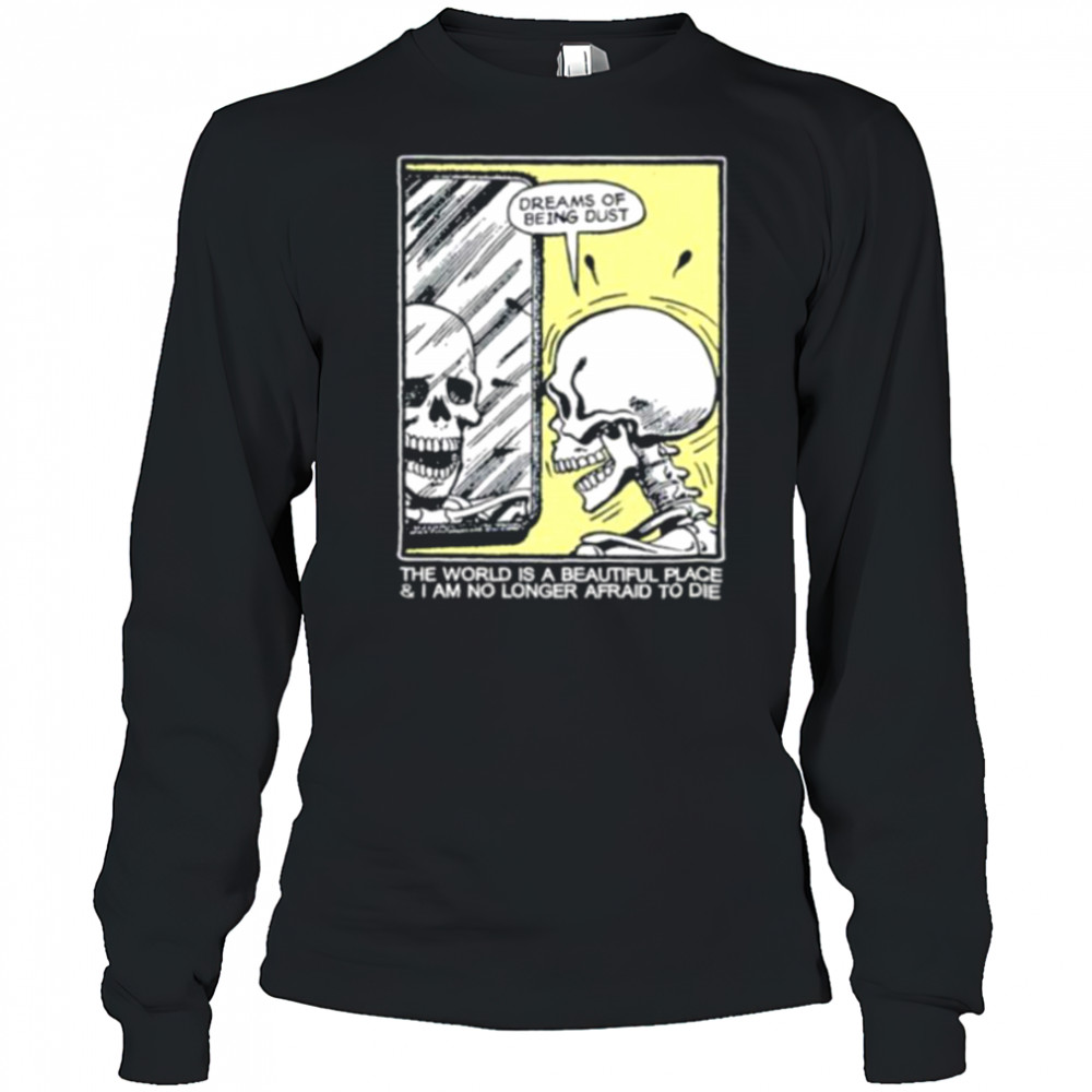 The world is a beautiful place and I am no longer afraid to die skeleton shirt Long Sleeved