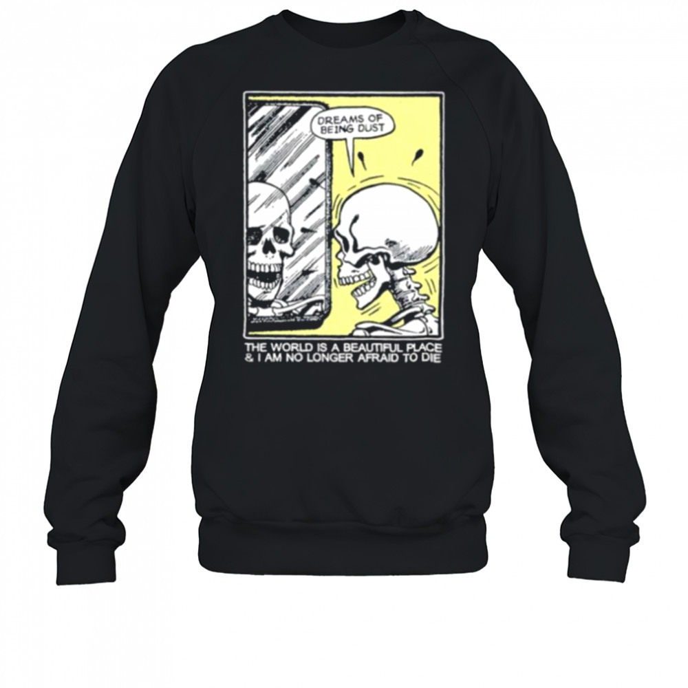 The world is a beautiful place and I am no longer afraid to die skeleton shirt Sweatshirt