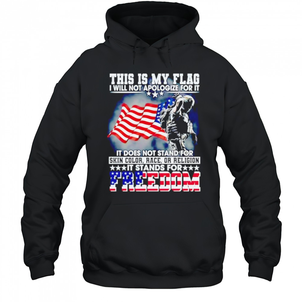 This is my flag I will not apologize for it it does not stand for skin color race or religion shirt Hoodie