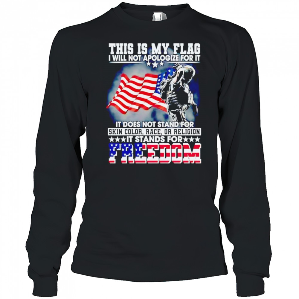 This is my flag I will not apologize for it it does not stand for skin color race or religion shirt Long Sleeved