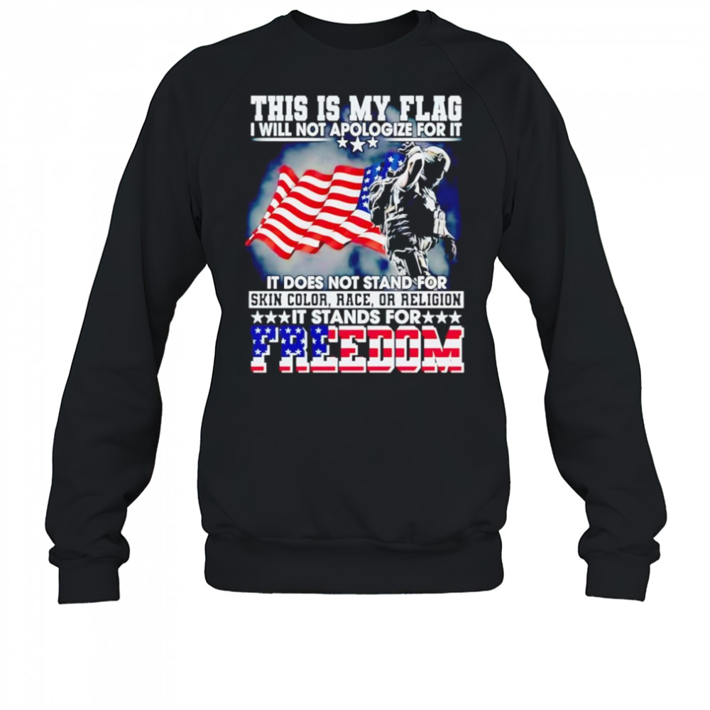 This is my flag I will not apologize for it it does not stand for skin color race or religion shirt Sweatshirt