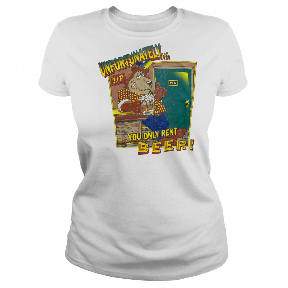 Unfortunately Burp Beer you only rent Beer shirt Women's T-shirt