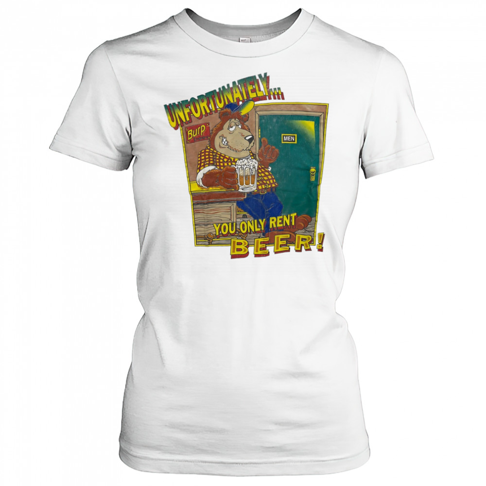 Unfortunately Burp Beer you only rent Beer shirt Women's T-shirt