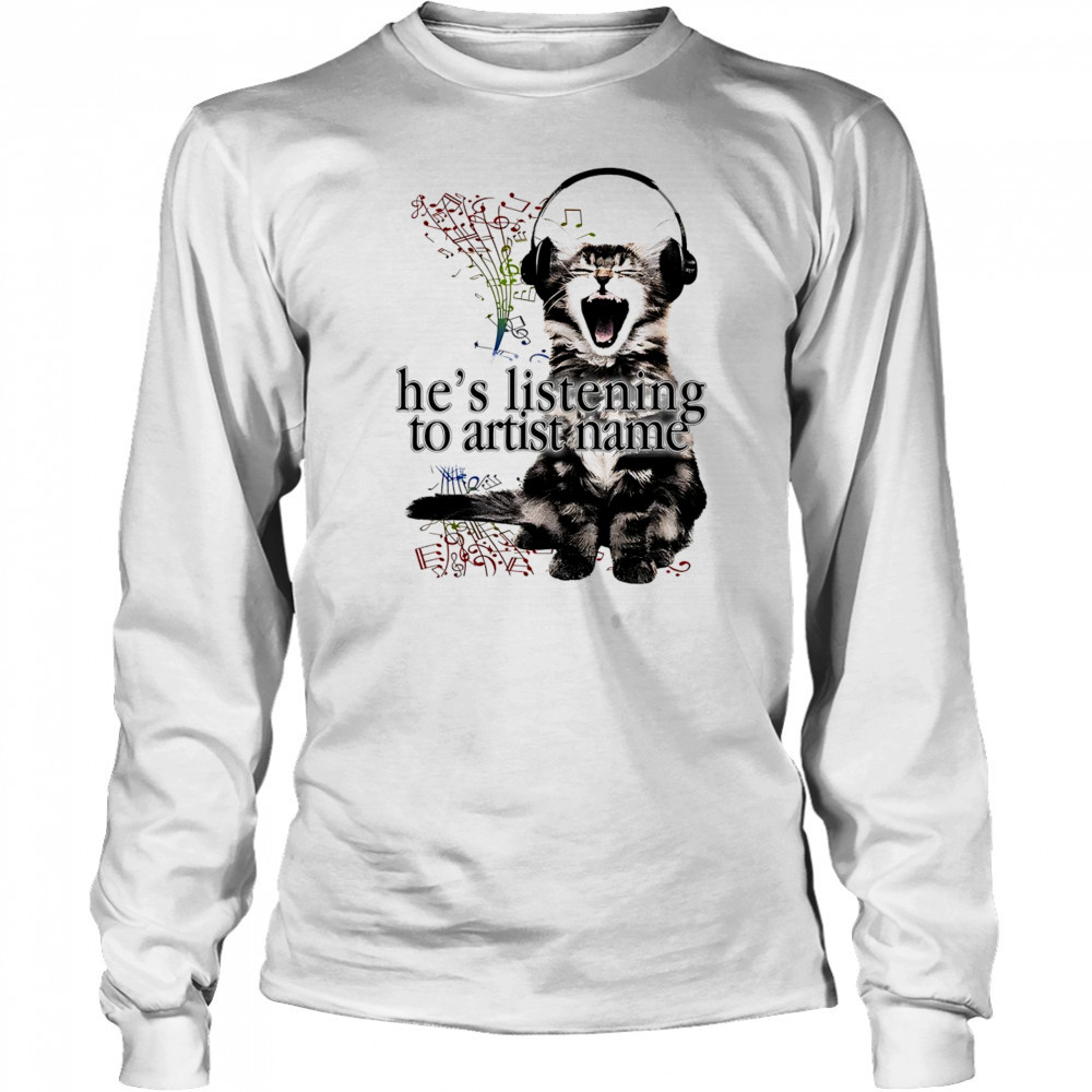 Cat he’s listening to artist name shirt Long Sleeved