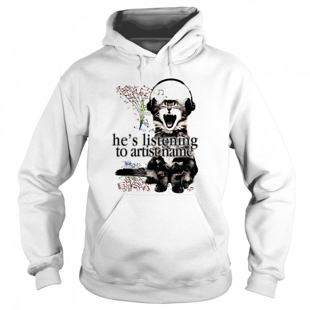 Cat he’s listening to artist name shirt Sweatshirt
