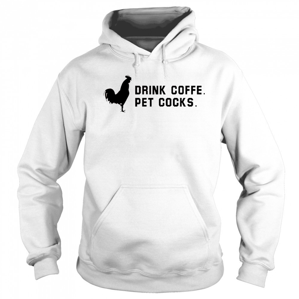 Drink coffee pet cocks shirt Sweatshirt