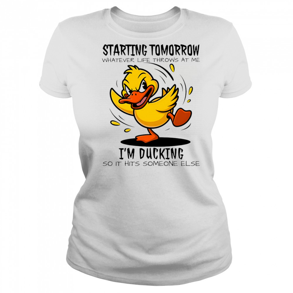 Duck starting tomorrow whatever life throws at the I’m ducking shirt Women's T-shirt