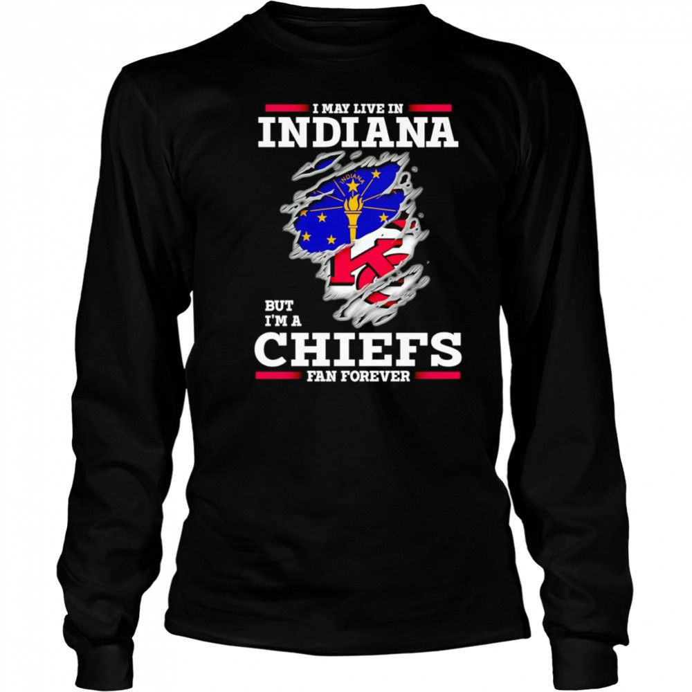 I may live in Indiana but I’m a Kansas City Chiefs fan forever shirt Long Sleeved
