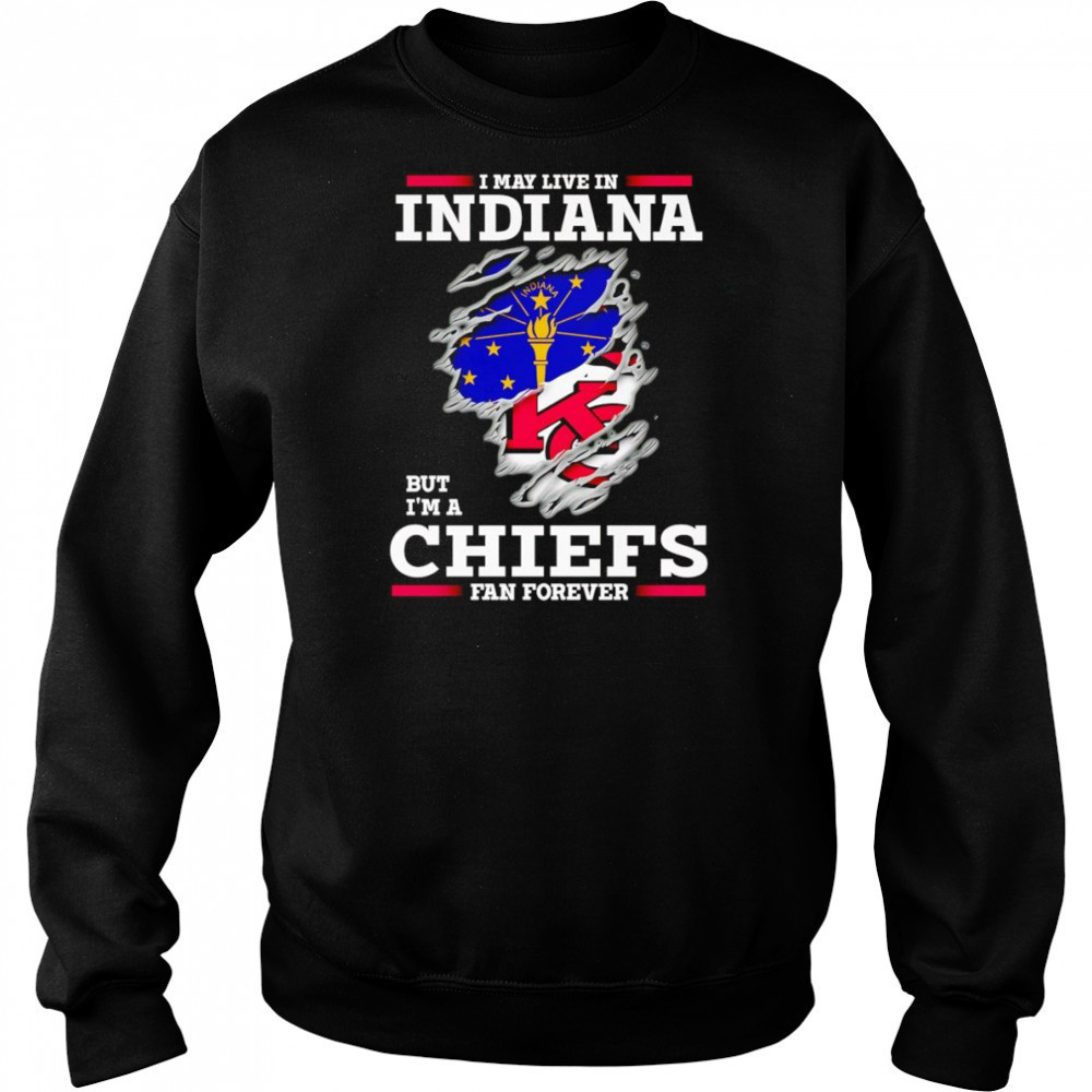 I may live in Indiana but I’m a Kansas City Chiefs fan forever shirt Hoodie